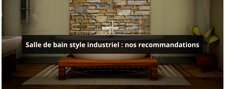 Salle de bain style industriel : nos recommandations