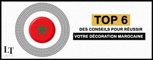TOP 6 des Conseils pour réussir votre Décoration Marocaine